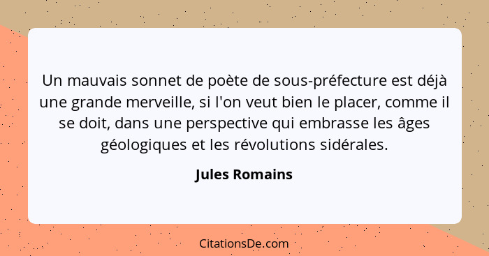 Un mauvais sonnet de poète de sous-préfecture est déjà une grande merveille, si l'on veut bien le placer, comme il se doit, dans une p... - Jules Romains