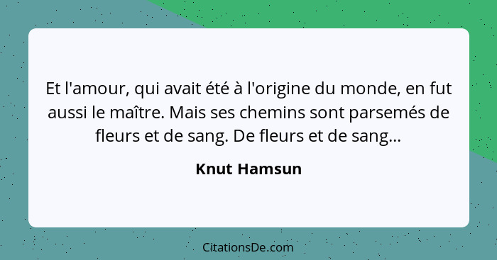 Et l'amour, qui avait été à l'origine du monde, en fut aussi le maître. Mais ses chemins sont parsemés de fleurs et de sang. De fleurs e... - Knut Hamsun