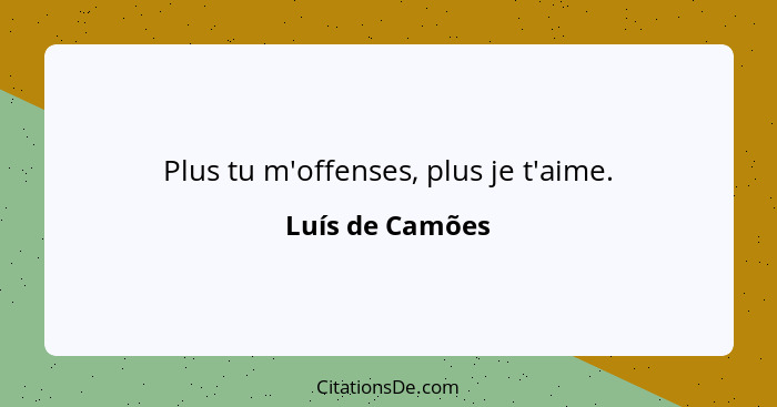 Plus tu m'offenses, plus je t'aime.... - Luís de Camões