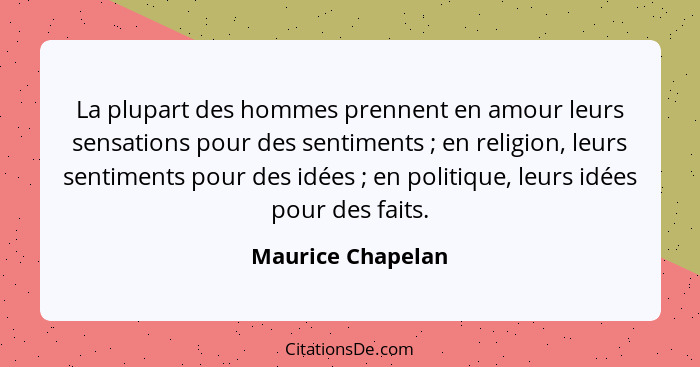 La plupart des hommes prennent en amour leurs sensations pour des sentiments ; en religion, leurs sentiments pour des idées&nb... - Maurice Chapelan