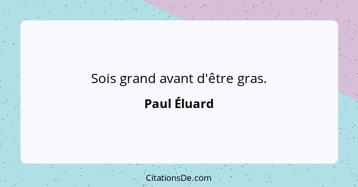 Sois grand avant d'être gras.... - Paul Éluard