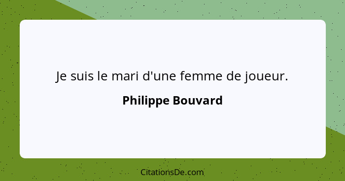 Je suis le mari d'une femme de joueur.... - Philippe Bouvard