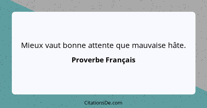 Mieux vaut bonne attente que mauvaise hâte.... - Proverbe Français