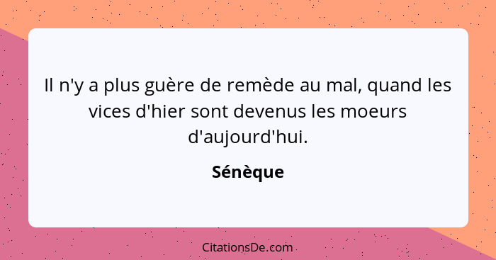 Il n'y a plus guère de remède au mal, quand les vices d'hier sont devenus les moeurs d'aujourd'hui.... - Sénèque