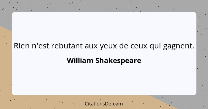 Rien n'est rebutant aux yeux de ceux qui gagnent.... - William Shakespeare