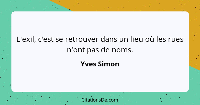 L'exil, c'est se retrouver dans un lieu où les rues n'ont pas de noms.... - Yves Simon