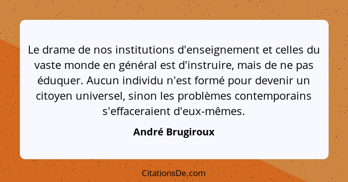 Le drame de nos institutions d'enseignement et celles du vaste monde en général est d'instruire, mais de ne pas éduquer. Aucun indiv... - André Brugiroux