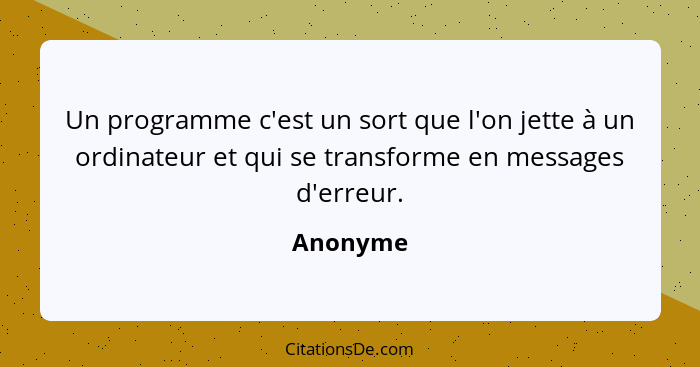 Un programme c'est un sort que l'on jette à un ordinateur et qui se transforme en messages d'erreur.... - Anonyme