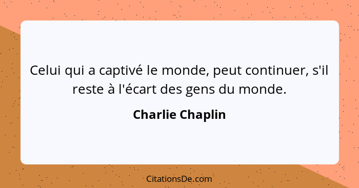 Celui qui a captivé le monde, peut continuer, s'il reste à l'écart des gens du monde.... - Charlie Chaplin
