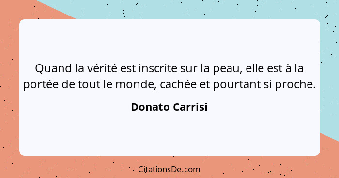 Quand la vérité est inscrite sur la peau, elle est à la portée de tout le monde, cachée et pourtant si proche.... - Donato Carrisi