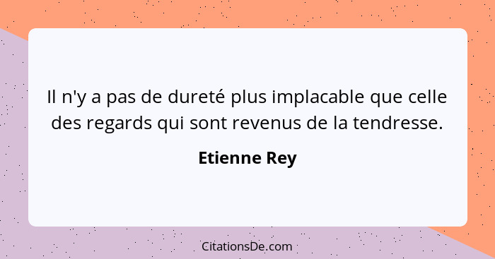 Il n'y a pas de dureté plus implacable que celle des regards qui sont revenus de la tendresse.... - Etienne Rey