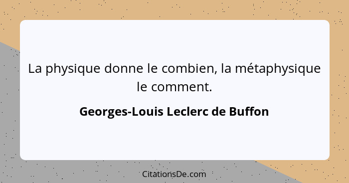 La physique donne le combien, la métaphysique le comment.... - Georges-Louis Leclerc de Buffon