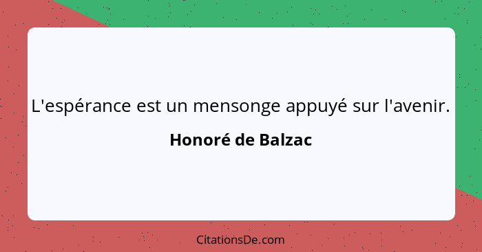 L'espérance est un mensonge appuyé sur l'avenir.... - Honoré de Balzac