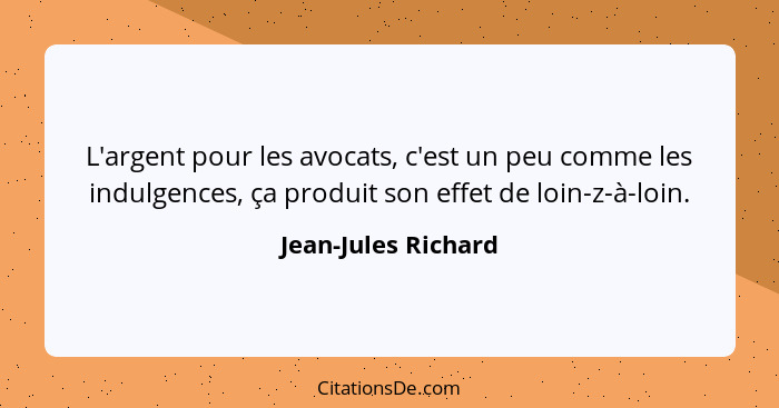 L'argent pour les avocats, c'est un peu comme les indulgences, ça produit son effet de loin-z-à-loin.... - Jean-Jules Richard