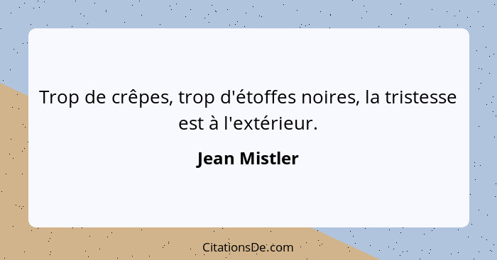 Trop de crêpes, trop d'étoffes noires, la tristesse est à l'extérieur.... - Jean Mistler