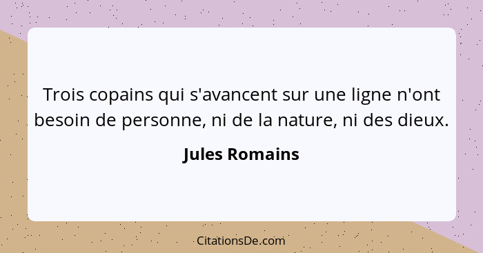 Trois copains qui s'avancent sur une ligne n'ont besoin de personne, ni de la nature, ni des dieux.... - Jules Romains