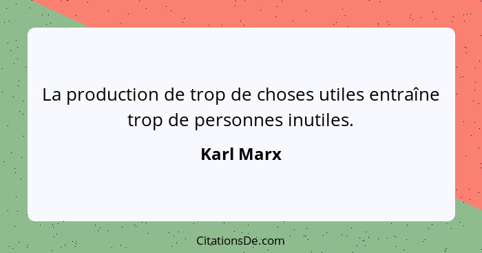 La production de trop de choses utiles entraîne trop de personnes inutiles.... - Karl Marx