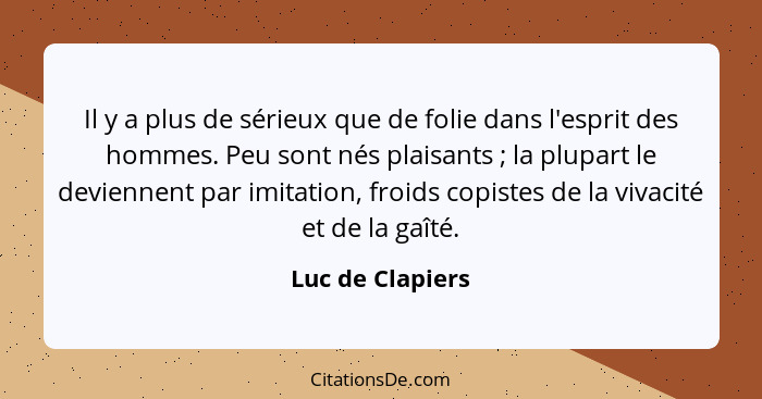 Il y a plus de sérieux que de folie dans l'esprit des hommes. Peu sont nés plaisants ; la plupart le deviennent par imitation,... - Luc de Clapiers