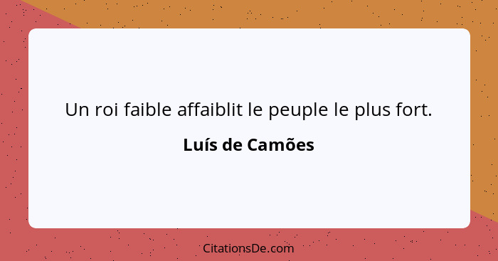 Un roi faible affaiblit le peuple le plus fort.... - Luís de Camões