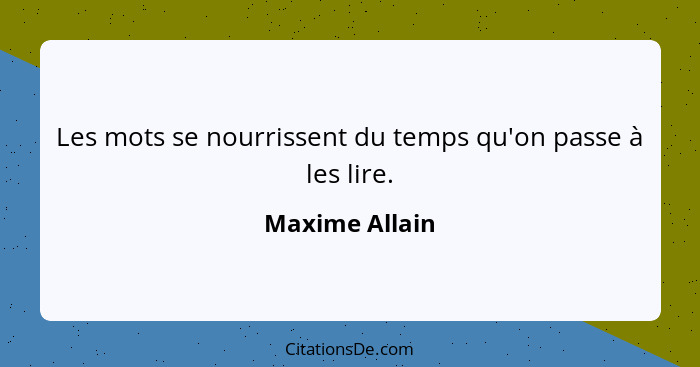 Les mots se nourrissent du temps qu'on passe à les lire.... - Maxime Allain