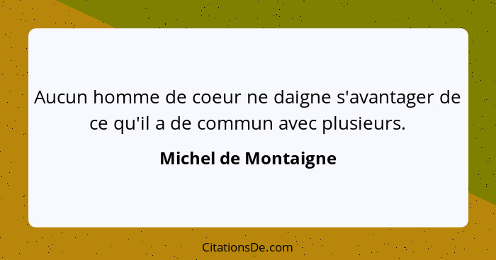 Aucun homme de coeur ne daigne s'avantager de ce qu'il a de commun avec plusieurs.... - Michel de Montaigne