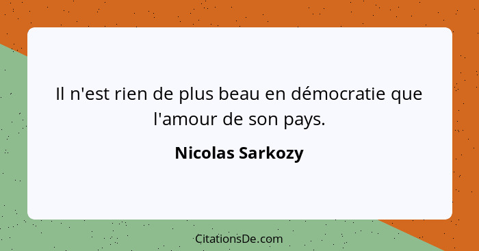 Il n'est rien de plus beau en démocratie que l'amour de son pays.... - Nicolas Sarkozy