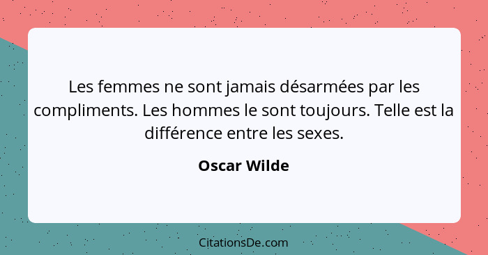 Les femmes ne sont jamais désarmées par les compliments. Les hommes le sont toujours. Telle est la différence entre les sexes.... - Oscar Wilde