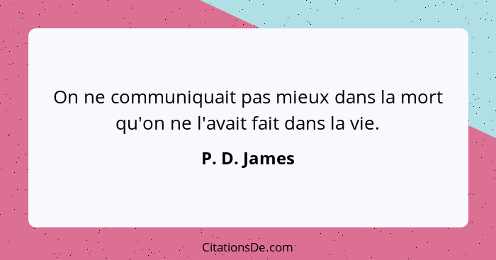 On ne communiquait pas mieux dans la mort qu'on ne l'avait fait dans la vie.... - P. D. James