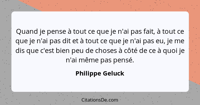 Quand je pense à tout ce que je n'ai pas fait, à tout ce que je n'ai pas dit et à tout ce que je n'ai pas eu, je me dis que c'est bi... - Philippe Geluck