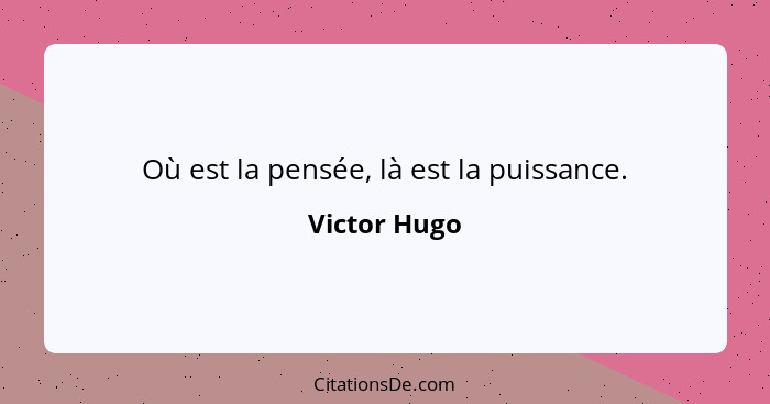 Où est la pensée, là est la puissance.... - Victor Hugo