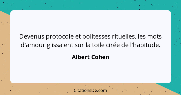 Devenus protocole et politesses rituelles, les mots d'amour glissaient sur la toile cirée de l'habitude.... - Albert Cohen