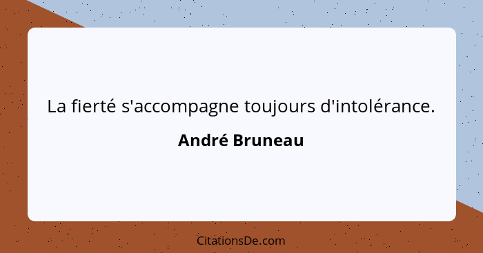 La fierté s'accompagne toujours d'intolérance.... - André Bruneau