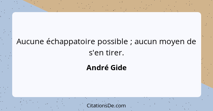 Aucune échappatoire possible ; aucun moyen de s'en tirer.... - André Gide