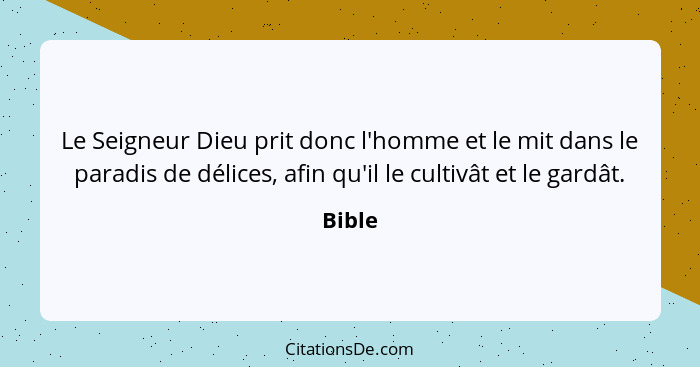 Le Seigneur Dieu prit donc l'homme et le mit dans le paradis de délices, afin qu'il le cultivât et le gardât.... - Bible