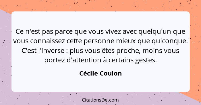 Ce n'est pas parce que vous vivez avec quelqu'un que vous connaissez cette personne mieux que quiconque. C'est l'inverse : plus v... - Cécile Coulon