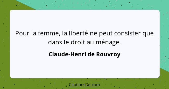 Pour la femme, la liberté ne peut consister que dans le droit au ménage.... - Claude-Henri de Rouvroy