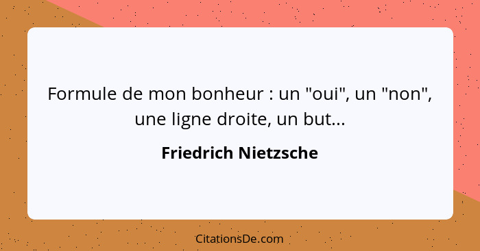 Formule de mon bonheur : un "oui", un "non", une ligne droite, un but...... - Friedrich Nietzsche