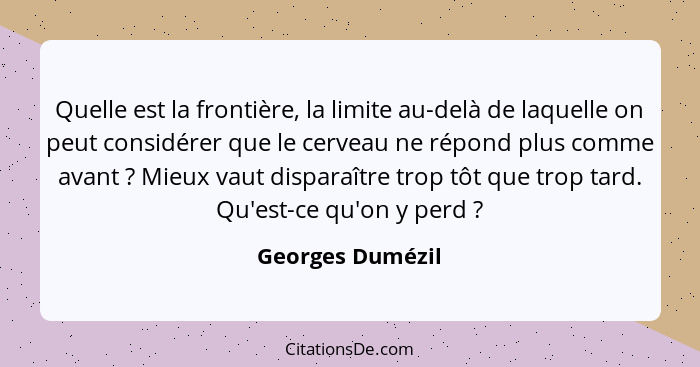 Quelle est la frontière, la limite au-delà de laquelle on peut considérer que le cerveau ne répond plus comme avant ? Mieux vau... - Georges Dumézil