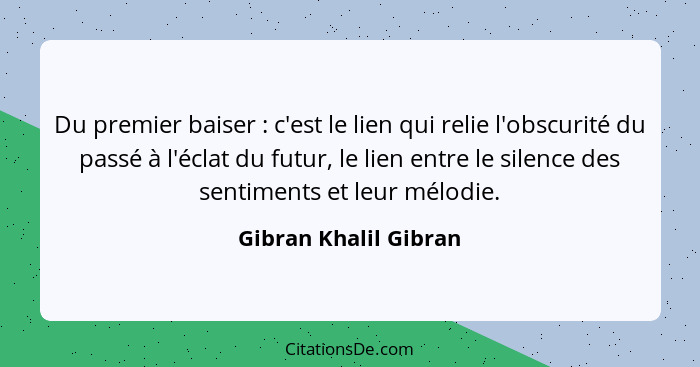 Du premier baiser : c'est le lien qui relie l'obscurité du passé à l'éclat du futur, le lien entre le silence des sentimen... - Gibran Khalil Gibran