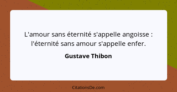 L'amour sans éternité s'appelle angoisse : l'éternité sans amour s'appelle enfer.... - Gustave Thibon