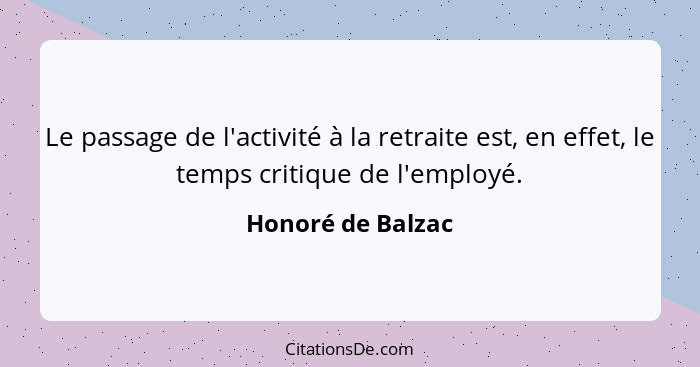 Le passage de l'activité à la retraite est, en effet, le temps critique de l'employé.... - Honoré de Balzac