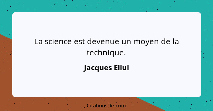 La science est devenue un moyen de la technique.... - Jacques Ellul