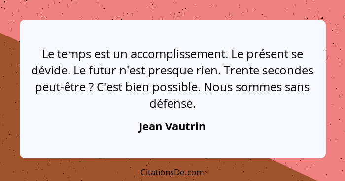 Le temps est un accomplissement. Le présent se dévide. Le futur n'est presque rien. Trente secondes peut-être ? C'est bien possibl... - Jean Vautrin