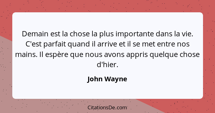 Demain est la chose la plus importante dans la vie. C'est parfait quand il arrive et il se met entre nos mains. Il espère que nous avons... - John Wayne