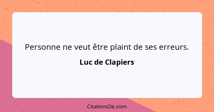 Personne ne veut être plaint de ses erreurs.... - Luc de Clapiers