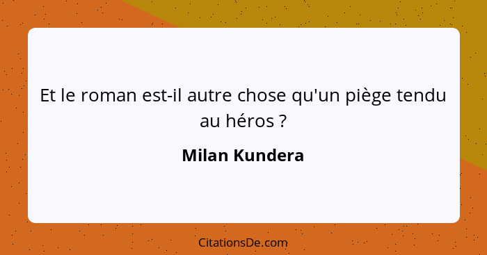 Et le roman est-il autre chose qu'un piège tendu au héros ?... - Milan Kundera