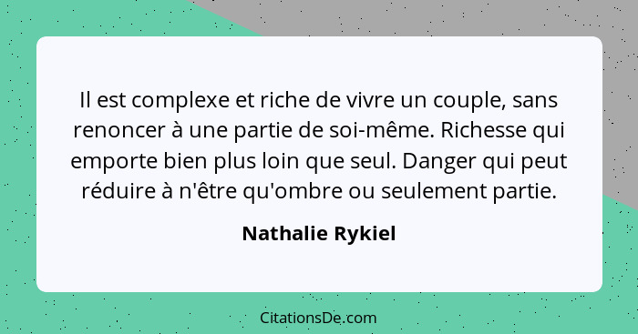 Il est complexe et riche de vivre un couple, sans renoncer à une partie de soi-même. Richesse qui emporte bien plus loin que seul. D... - Nathalie Rykiel