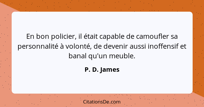 En bon policier, il était capable de camoufler sa personnalité à volonté, de devenir aussi inoffensif et banal qu'un meuble.... - P. D. James