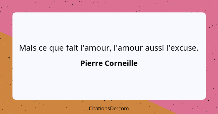 Mais ce que fait l'amour, l'amour aussi l'excuse.... - Pierre Corneille