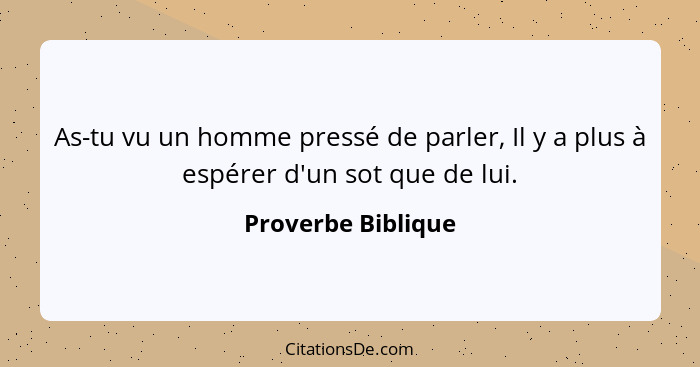 As-tu vu un homme pressé de parler, Il y a plus à espérer d'un sot que de lui.... - Proverbe Biblique